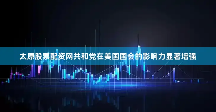 太原股票配资网共和党在美国国会的影响力显著增强