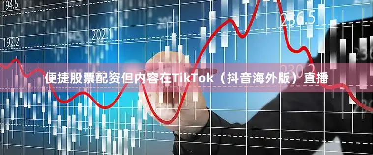 便捷股票配资但内容在TikTok（抖音海外版）直播