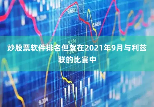 炒股票软件排名但就在2021年9月与利兹联的比赛中