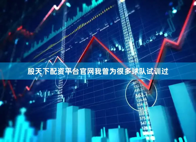 股天下配资平台官网我曾为很多球队试训过