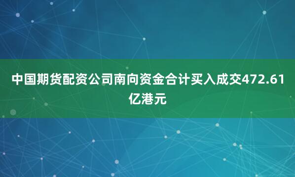 中国期货配资公司南向资金合计买入成交472.61亿港元