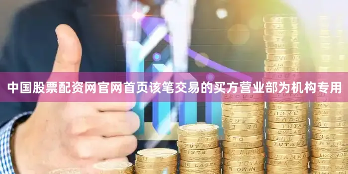 中国股票配资网官网首页该笔交易的买方营业部为机构专用