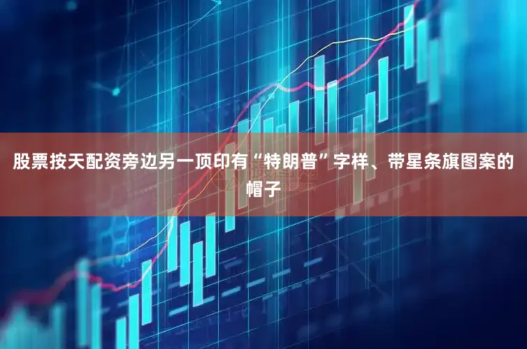 股票按天配资旁边另一顶印有“特朗普”字样、带星条旗图案的帽子
