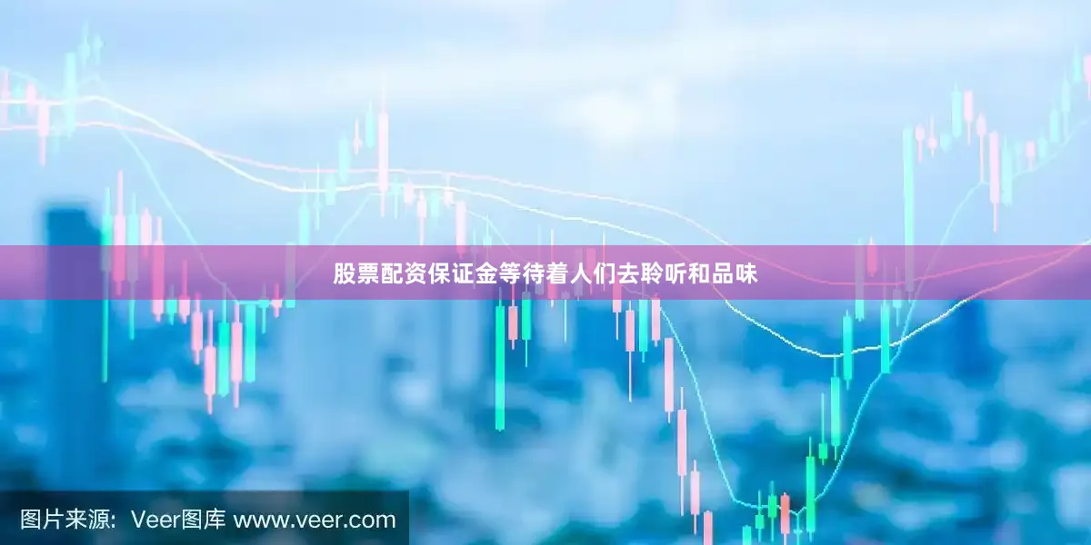 股票配资保证金等待着人们去聆听和品味