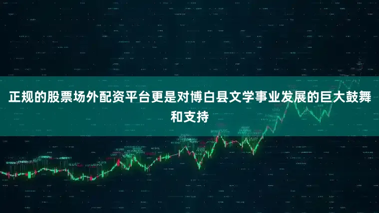 正规的股票场外配资平台更是对博白县文学事业发展的巨大鼓舞和支持