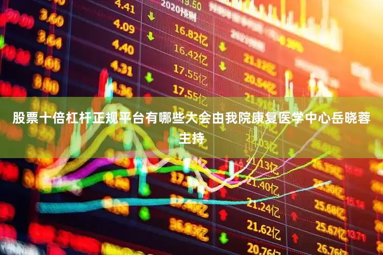 股票十倍杠杆正规平台有哪些大会由我院康复医学中心岳晓蓉主持