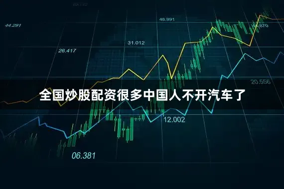 全国炒股配资很多中国人不开汽车了