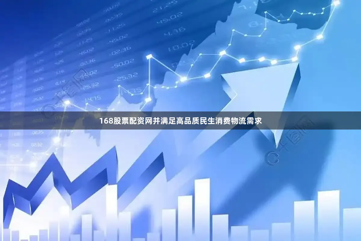168股票配资网并满足高品质民生消费物流需求