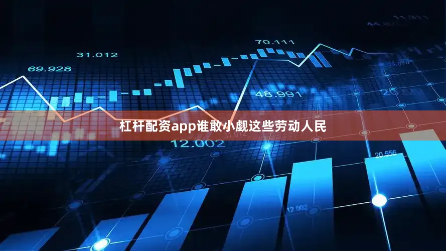 杠杆配资app谁敢小觑这些劳动人民