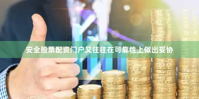 安全股票配资门户又往往在可靠性上做出妥协