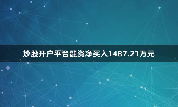 炒股开户平台融资净买入1487.21万元