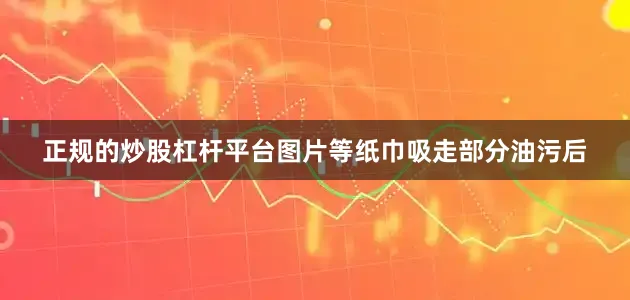正规的炒股杠杆平台图片等纸巾吸走部分油污后