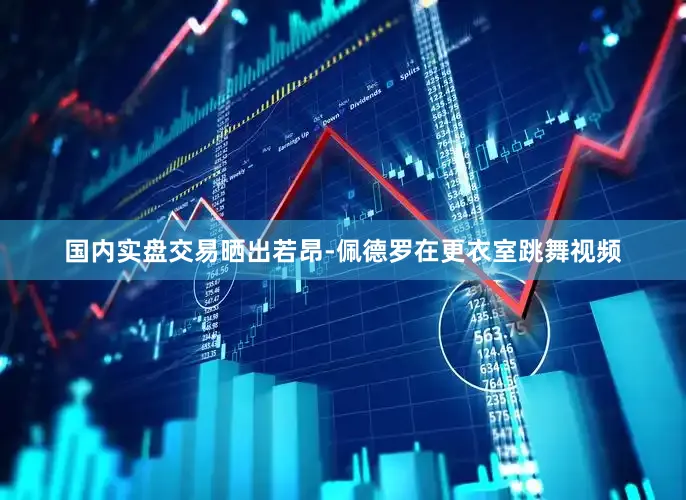 国内实盘交易晒出若昂-佩德罗在更衣室跳舞视频