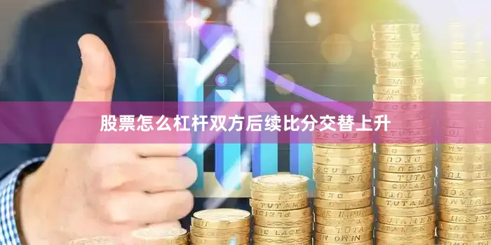 股票怎么杠杆双方后续比分交替上升
