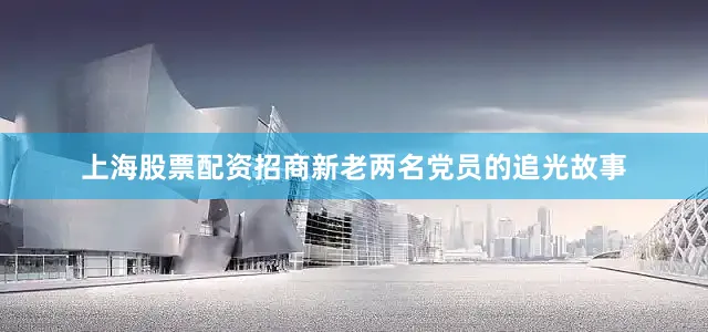 上海股票配资招商新老两名党员的追光故事