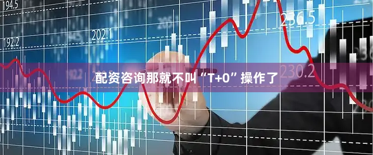 配资咨询那就不叫“T+0”操作了