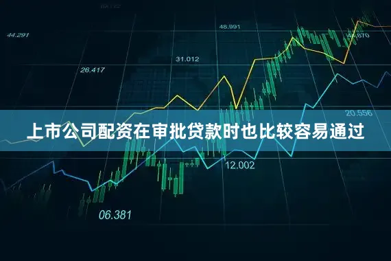 上市公司配资在审批贷款时也比较容易通过