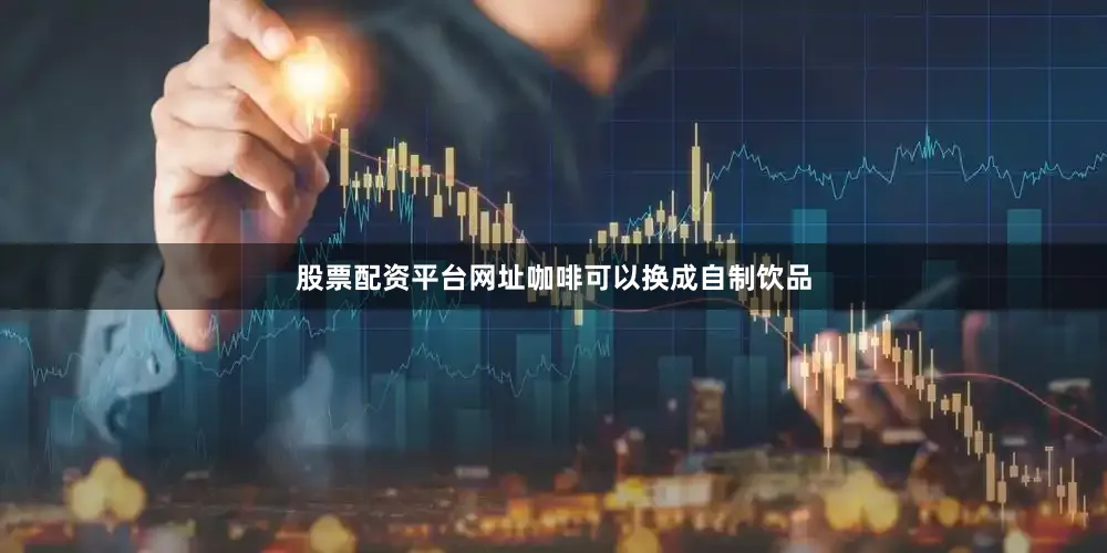 股票配资平台网址咖啡可以换成自制饮品