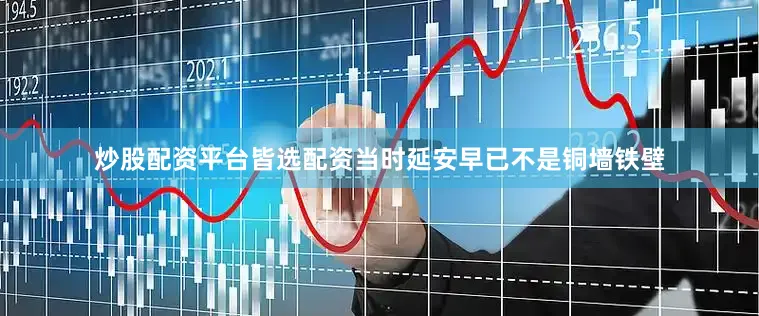 炒股配资平台皆选配资当时延安早已不是铜墙铁壁