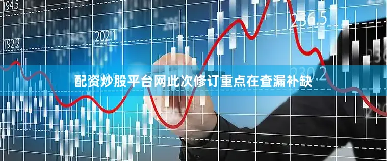 配资炒股平台网此次修订重点在查漏补缺