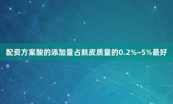 配资方案酸的添加量占麸皮质量的0.2%~5%最好