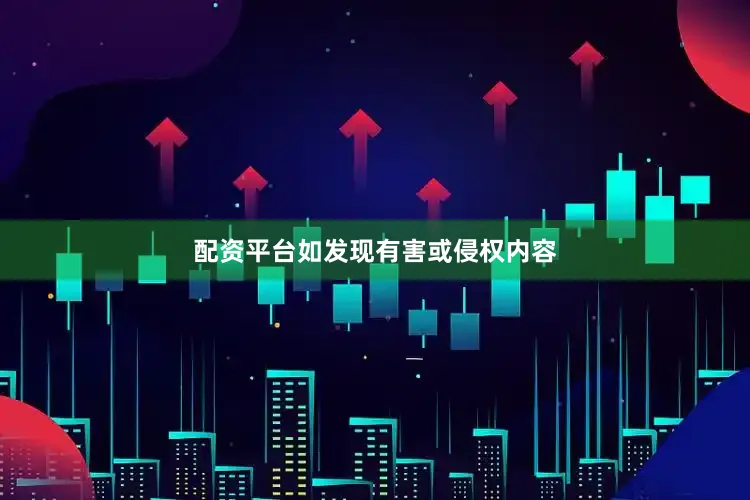 配资平台如发现有害或侵权内容