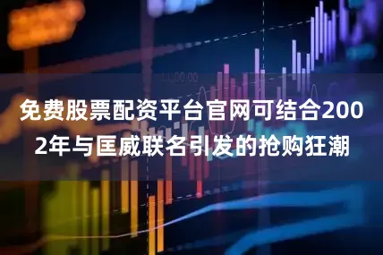 免费股票配资平台官网可结合2002年与匡威联名引发的抢购狂潮