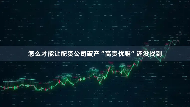 怎么才能让配资公司破产“高贵优雅”还没找到