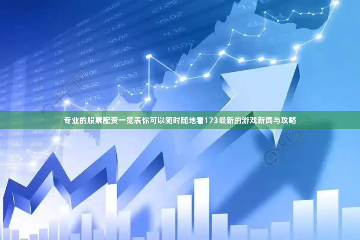 专业的股票配资一览表你可以随时随地看173最新的游戏新闻与攻略