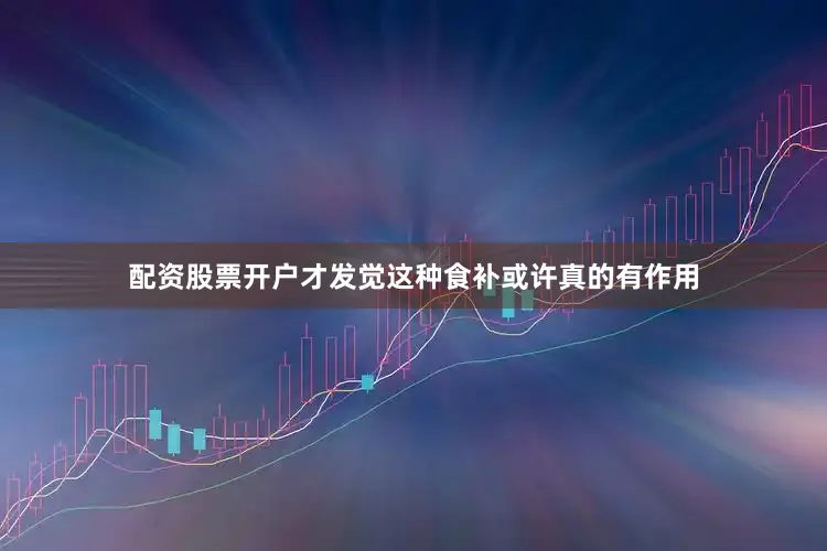 配资股票开户才发觉这种食补或许真的有作用