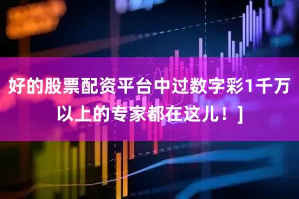 好的股票配资平台中过数字彩1千万以上的专家都在这儿！]