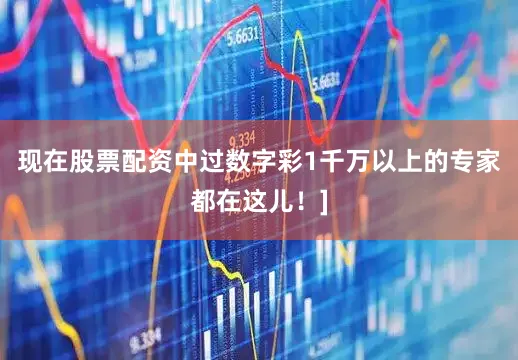 现在股票配资中过数字彩1千万以上的专家都在这儿！]