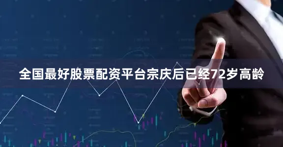 全国最好股票配资平台宗庆后已经72岁高龄