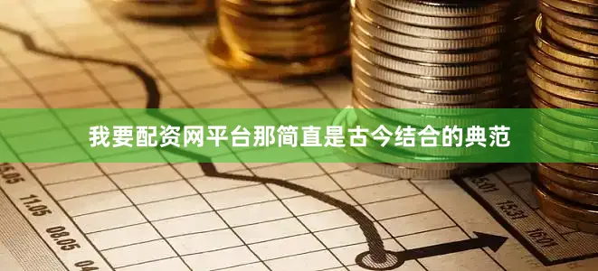 我要配资网平台那简直是古今结合的典范