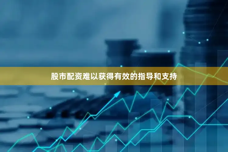 股市配资难以获得有效的指导和支持