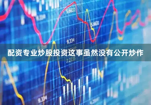 配资专业炒股投资这事虽然没有公开炒作
