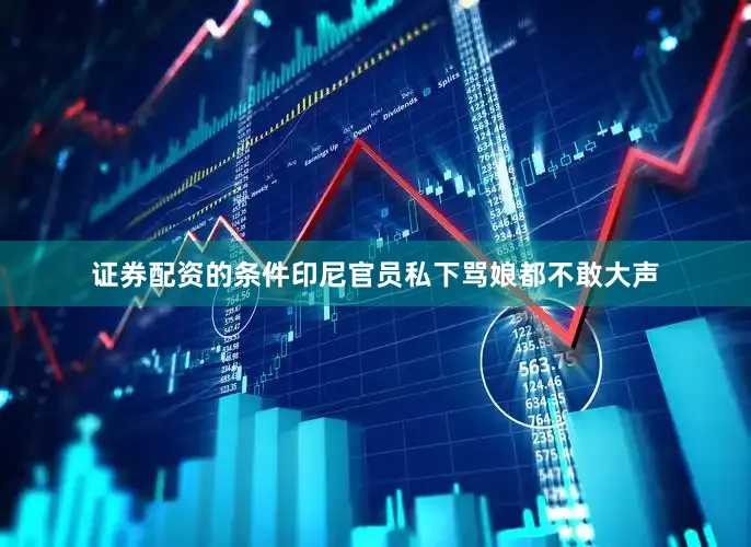 证券配资的条件印尼官员私下骂娘都不敢大声