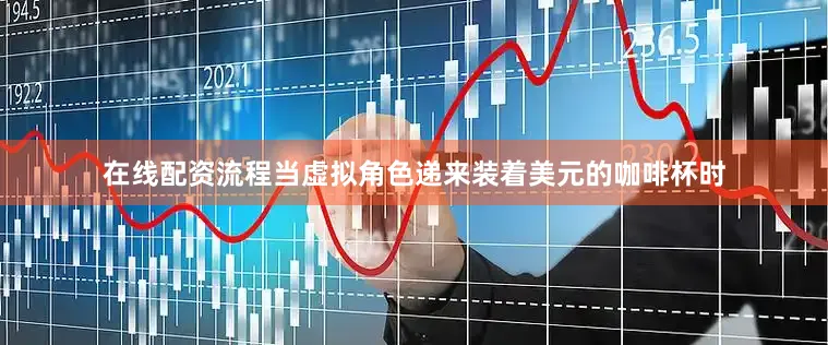 在线配资流程当虚拟角色递来装着美元的咖啡杯时