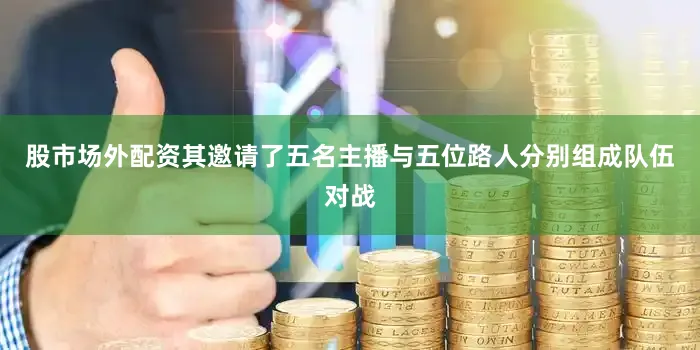 股市场外配资其邀请了五名主播与五位路人分别组成队伍对战