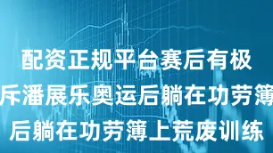 配资正规平台赛后有极端网友痛斥潘展乐奥运后躺在功劳簿上荒废训练