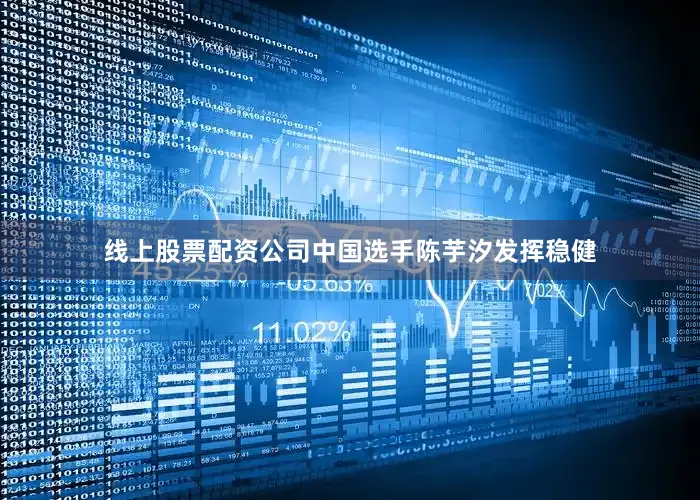 线上股票配资公司中国选手陈芋汐发挥稳健