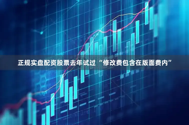 正规实盘配资股票去年试过 “修改费包含在版面费内”