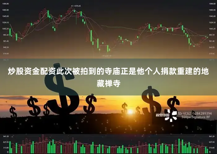 炒股资金配资此次被拍到的寺庙正是他个人捐款重建的地藏禅寺