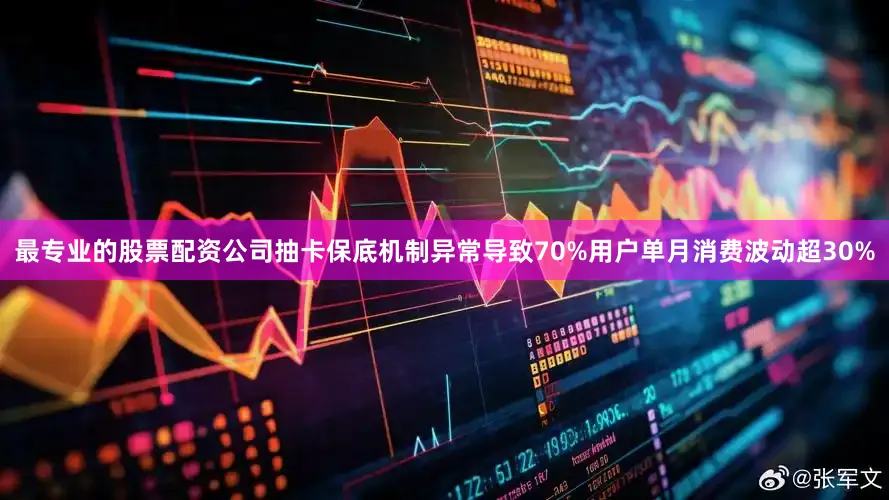 最专业的股票配资公司抽卡保底机制异常导致70%用户单月消费波动超30%