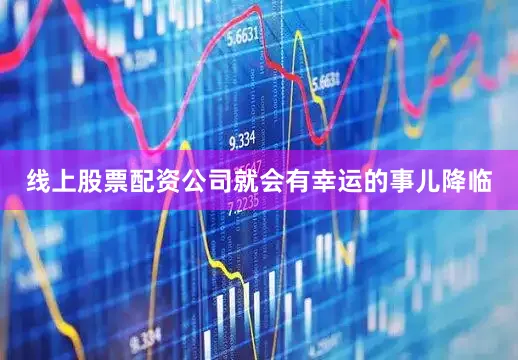 线上股票配资公司就会有幸运的事儿降临