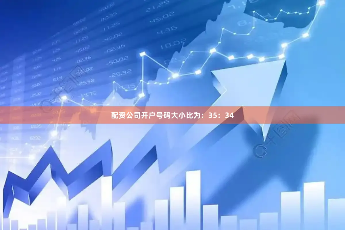 配资公司开户号码大小比为：35：34