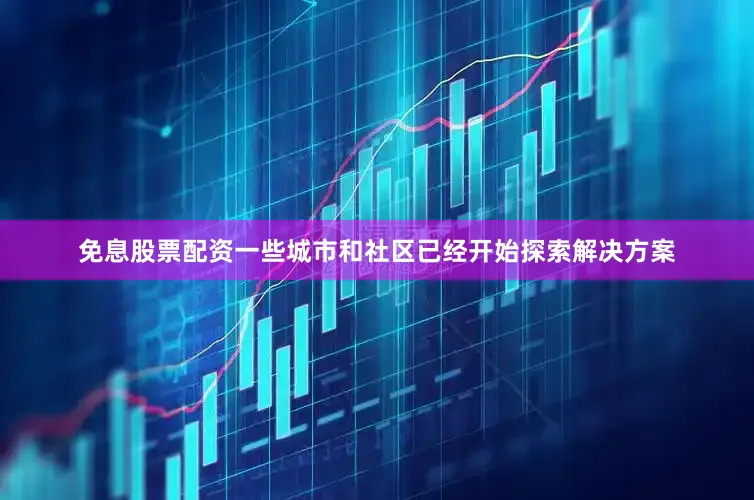免息股票配资一些城市和社区已经开始探索解决方案