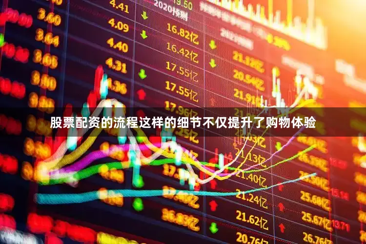 股票配资的流程这样的细节不仅提升了购物体验